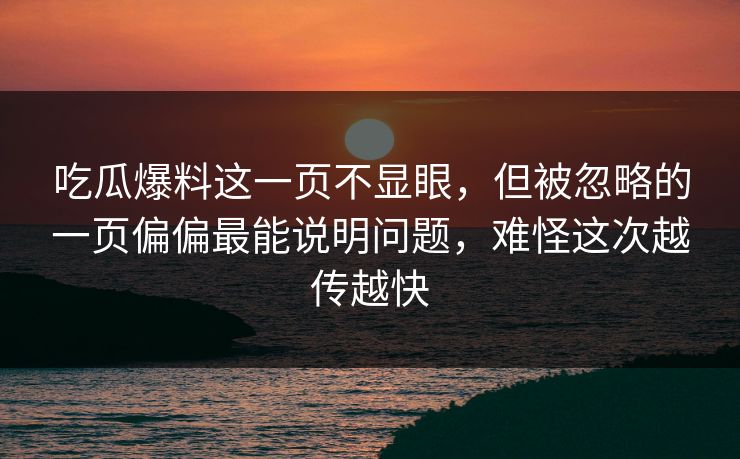 吃瓜爆料这一页不显眼，但被忽略的一页偏偏最能说明问题，难怪这次越传越快