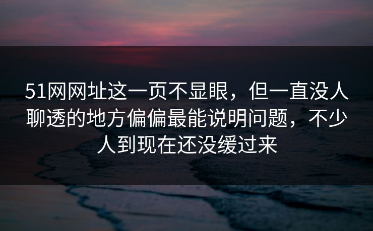 51网网址这一页不显眼，但一直没人聊透的地方偏偏最能说明问题，不少人到现在还没缓过来