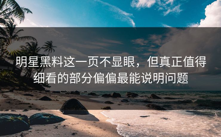 明星黑料这一页不显眼，但真正值得细看的部分偏偏最能说明问题