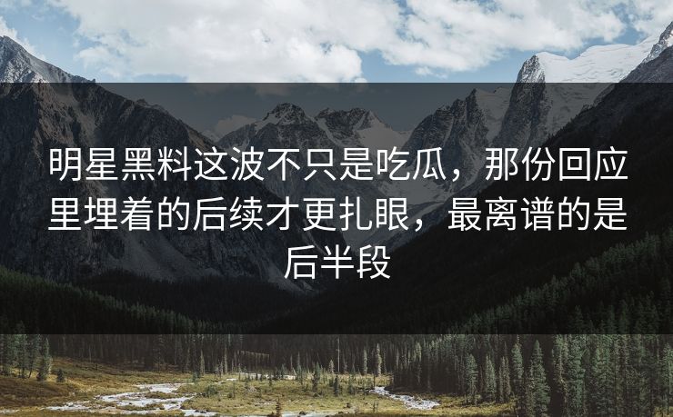 明星黑料这波不只是吃瓜，那份回应里埋着的后续才更扎眼，最离谱的是后半段