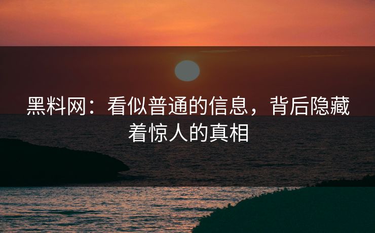 黑料网：看似普通的信息，背后隐藏着惊人的真相