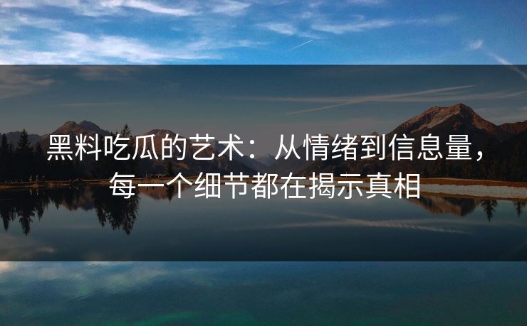 黑料吃瓜的艺术:从情绪到信息量,每一个细节都在揭示真相 黑料吃瓜的艺术:从情绪到信息量,每一个细节都在揭示真相