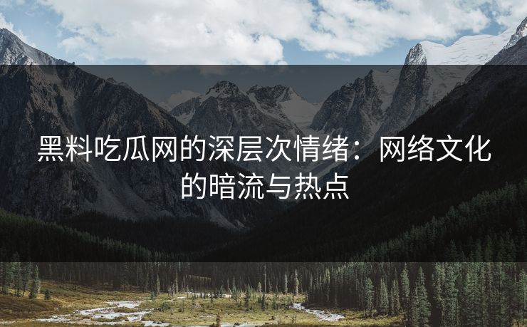 黑料吃瓜网的深层次情绪:网络文化的暗流与热点 黑料吃瓜网的深层次情绪:网络文化的暗流与热点