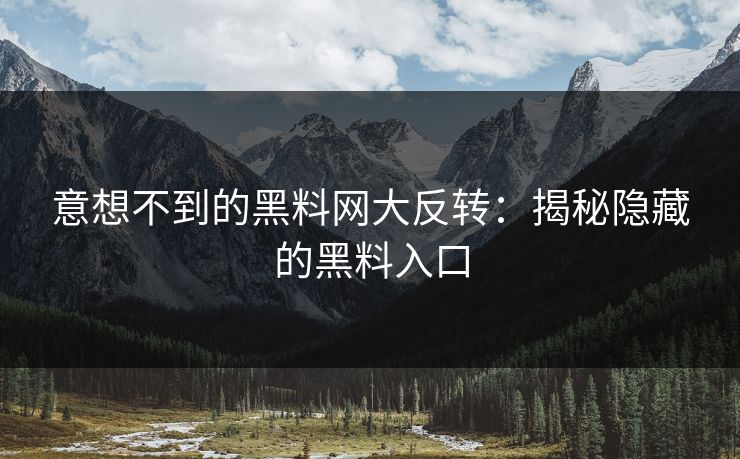 意想不到的黑料网大反转:揭秘隐藏的黑料入口 意想不到的黑料网大反转:揭秘隐藏的黑料入口