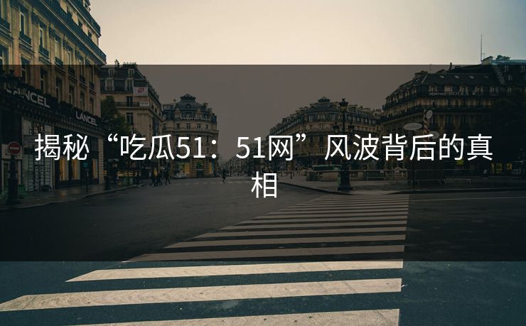 揭秘“吃瓜51:51网”风波背后的真相 揭秘“吃瓜51:51网”风波背后的真相