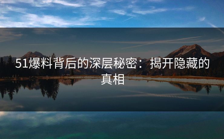 51爆料背后的深层秘密：揭开隐藏的真相