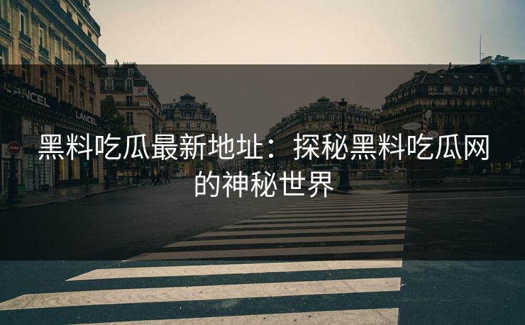 黑料吃瓜最新地址：探秘黑料吃瓜网的神秘世界