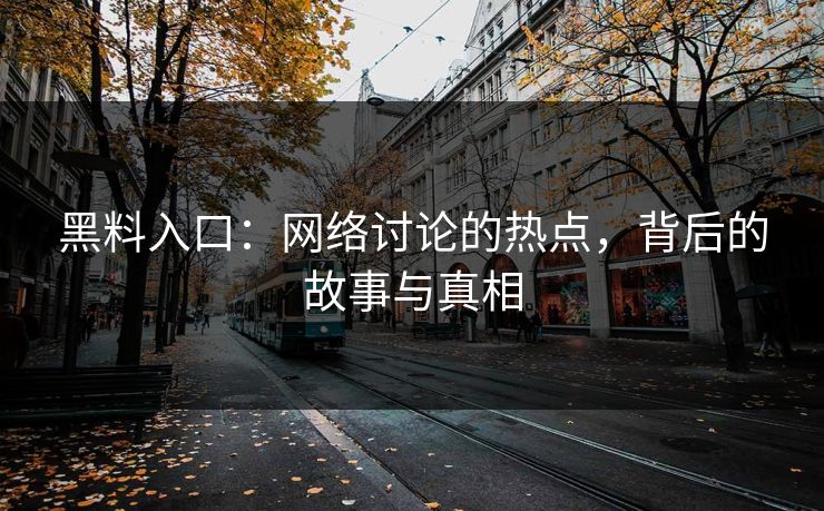 黑料入口:网络讨论的热点,背后的故事与真相 黑料入口:网络讨论的热点,背后的故事与真相