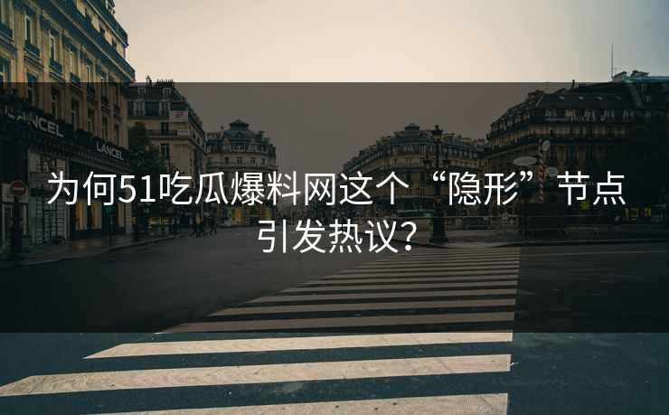 为何51吃瓜爆料网这个“隐形”节点引发热议？